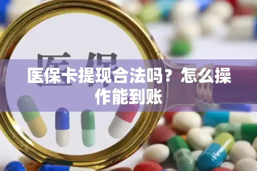 医保卡提现合法吗？怎么操作能到账